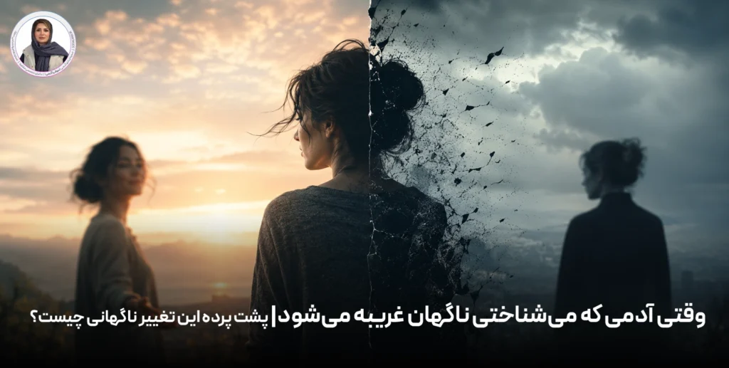 وقتی آدمی که می‌شناختی ناگهان غریبه می‌شود؛ پشت پرده این تغییر ناگهانی چیست؟