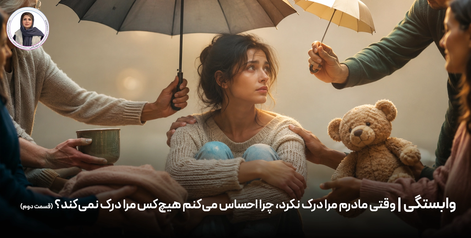 وابستگی | وقتی مادرم مرا درک نکرد، چرا احساس می‌کنم هیچ‌کس مرا درک نمی‌کند؟ (قسمت دوم)