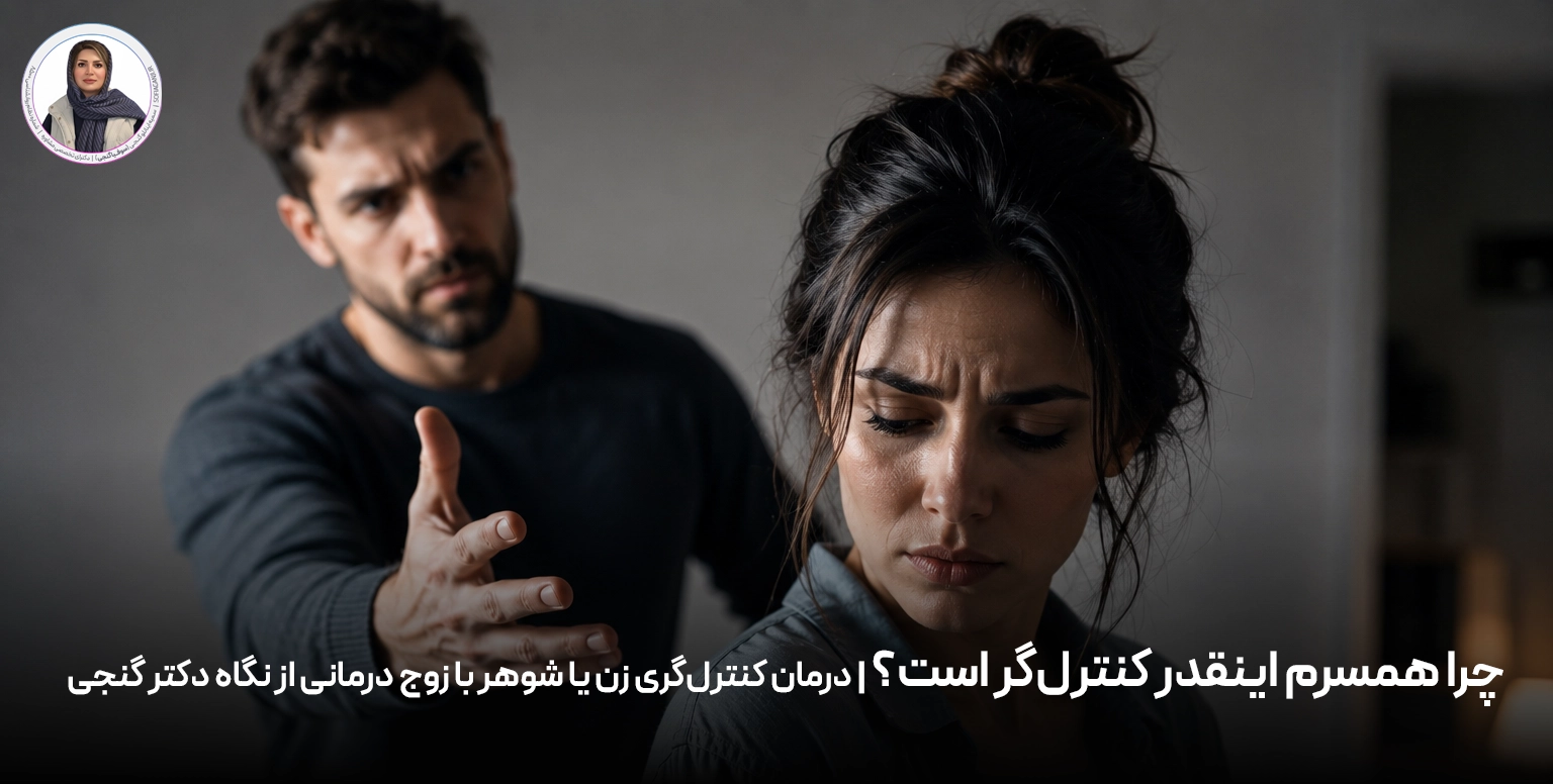 چرا همسرم اینقدر کنترل‌گر است؟ | درمان کنترل‌گری زن یا شوهر با زوج درمانی از نگاه دکتر گنجی