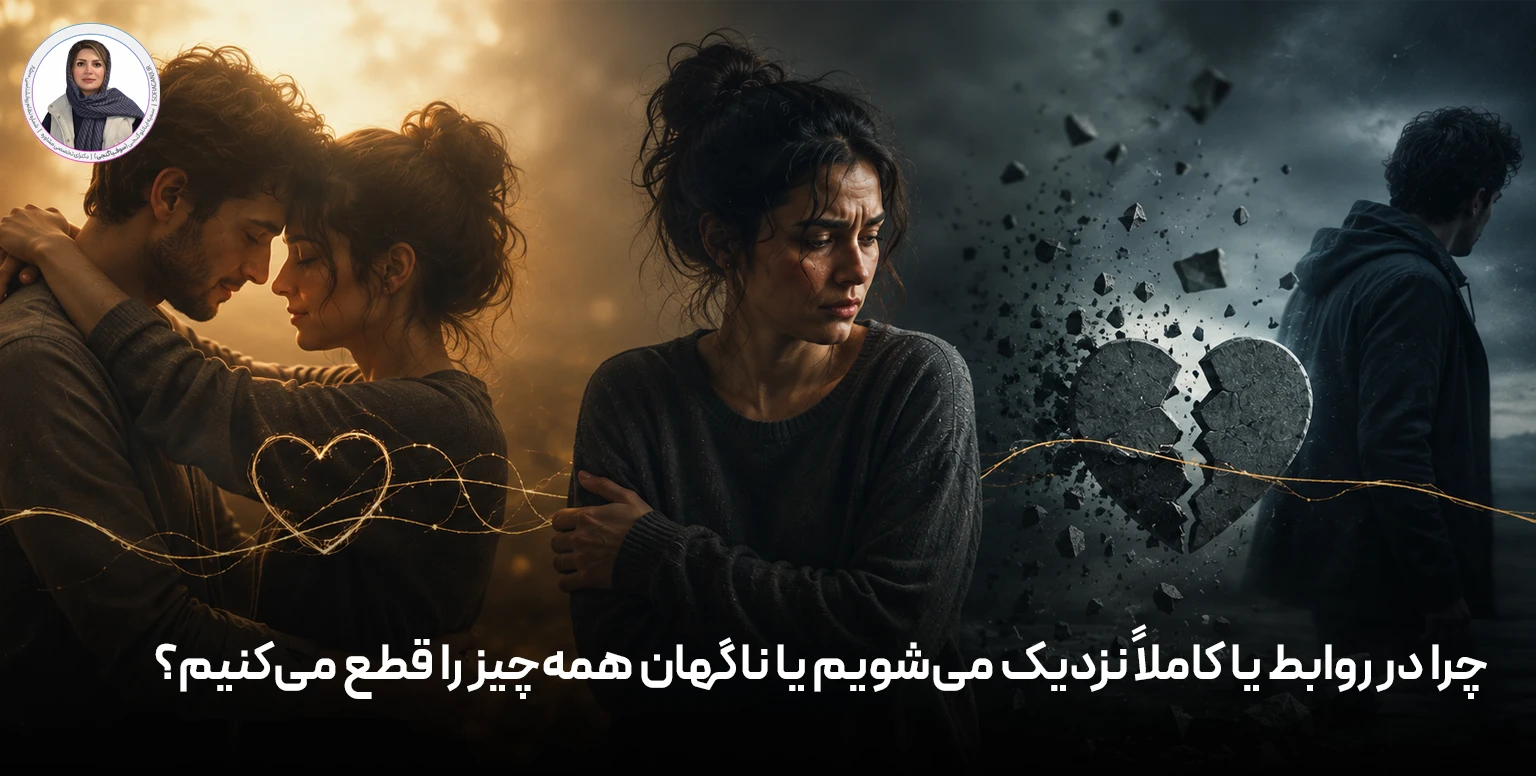 چرا در روابط یا کاملاً نزدیک می‌شویم یا ناگهان همه‌چیز را قطع می‌کنیم؟